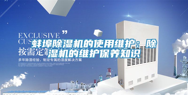 蚌埠除濕機的使用維護：除濕機的維護保養(yǎng)知識