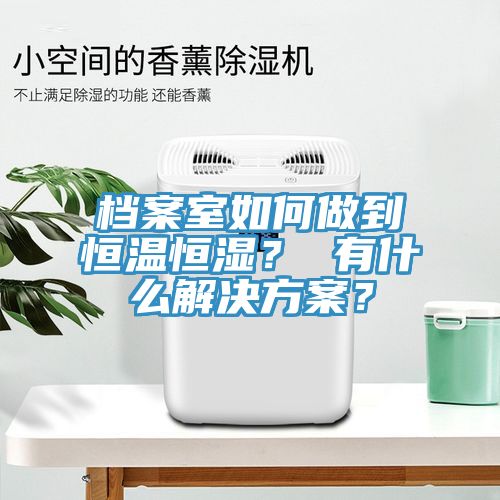 檔案室如何做到恒溫恒濕？ 有什么解決方案？