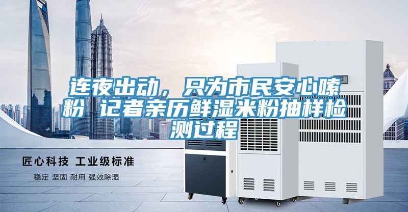 連夜出動(dòng)，只為市民安心嗦粉 記者親歷鮮濕米粉抽樣檢測過程