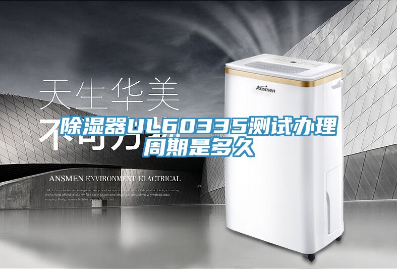 除濕器UL60335測(cè)試辦理周期是多久