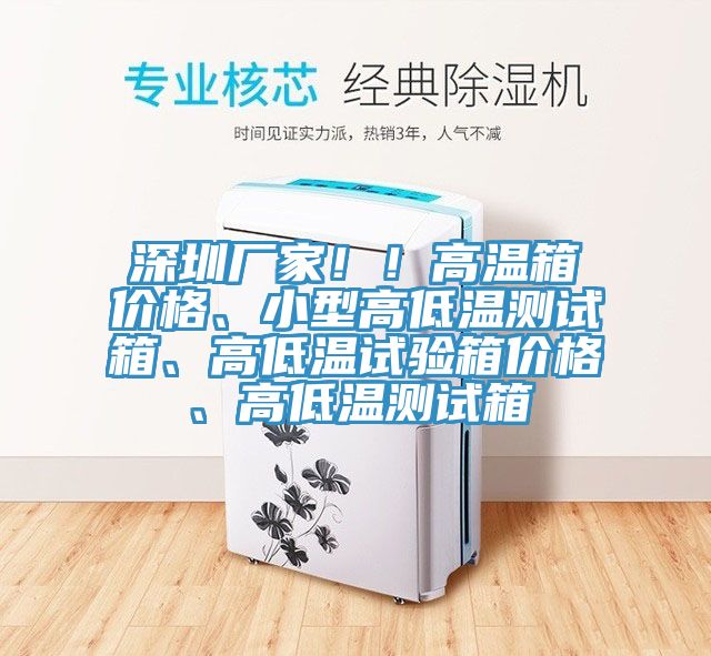 深圳廠家！！高溫箱價格、小型高低溫測試箱、高低溫試驗箱價格、高低溫測試箱
