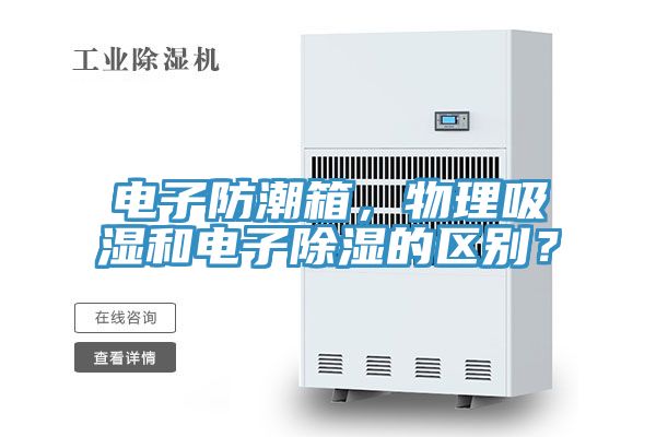 電子防潮箱，物理吸濕和電子除濕的區(qū)別？