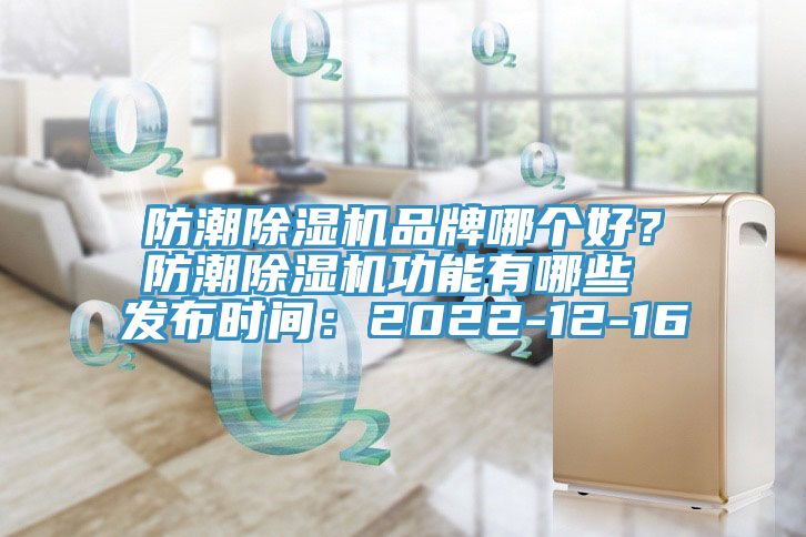 防潮除濕機(jī)品牌哪個(gè)好？防潮除濕機(jī)功能有哪些 發(fā)布時(shí)間：2022-12-16