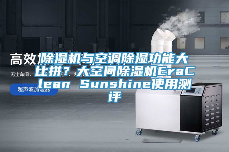 除濕機(jī)與空調(diào)除濕功能大比拼？大空間除濕機(jī)EraClean Sunshine使用測(cè)評(píng)