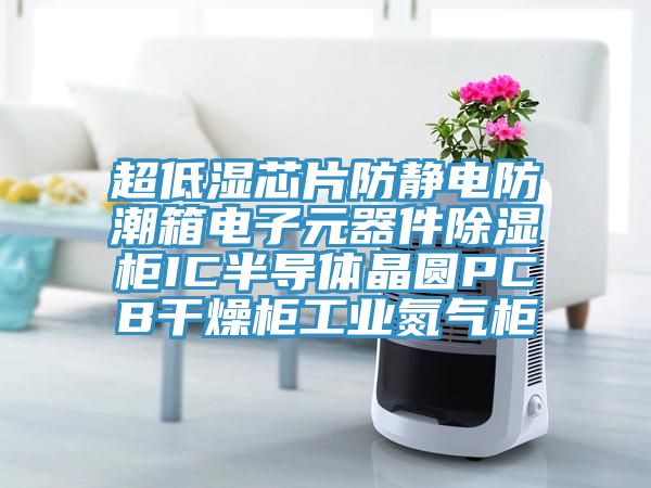 超低濕芯片防靜電防潮箱電子元器件除濕柜IC半導(dǎo)體晶圓PCB干燥柜工業(yè)氮?dú)夤?></div>
								<div   id=