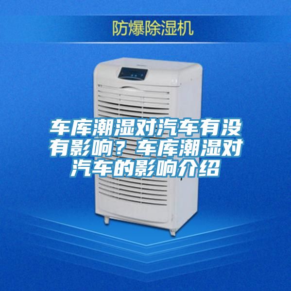 車(chē)庫(kù)潮濕對(duì)汽車(chē)有沒(méi)有影響？車(chē)庫(kù)潮濕對(duì)汽車(chē)的影響介紹