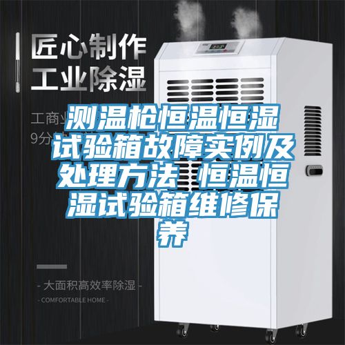 測溫槍恒溫恒濕試驗(yàn)箱故障實(shí)例及處理方法 恒溫恒濕試驗(yàn)箱維修保養(yǎng)