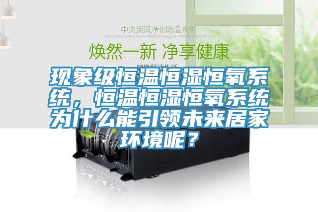 現(xiàn)象級(jí)恒溫恒濕恒氧系統(tǒng)，恒溫恒濕恒氧系統(tǒng)為什么能引領(lǐng)未來(lái)居家環(huán)境呢？