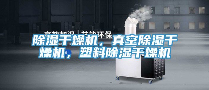 除濕干燥機，真空除濕干燥機，塑料除濕干燥機