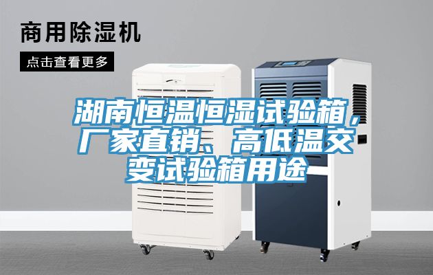 湖南恒溫恒濕試驗箱，廠家直銷、高低溫交變試驗箱用途
