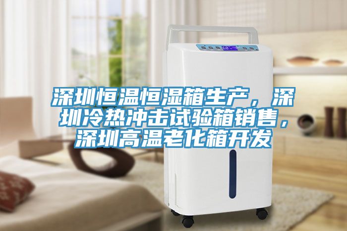 深圳恒溫恒濕箱生產(chǎn)，深圳冷熱沖擊試驗(yàn)箱銷售，深圳高溫老化箱開(kāi)發(fā)
