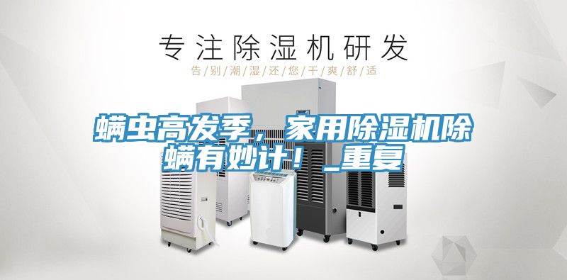 螨蟲高發(fā)季，家用除濕機(jī)除螨有妙計(jì)！_重復(fù)