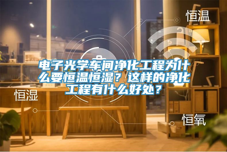電子光學(xué)車間凈化工程為什么要恒溫恒濕？這樣的凈化工程有什么好處？