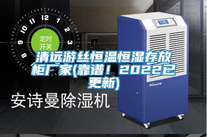 清遠(yuǎn)游絲恒溫恒濕存放柜廠家(靠譜！2022已更新)