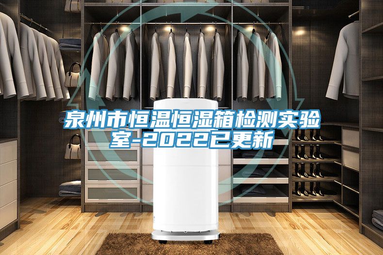 泉州市恒溫恒濕箱檢測實驗室-2022已更新