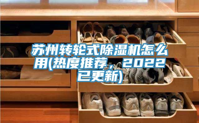 蘇州轉輪式除濕機怎么用(熱度推薦，2022已更新)