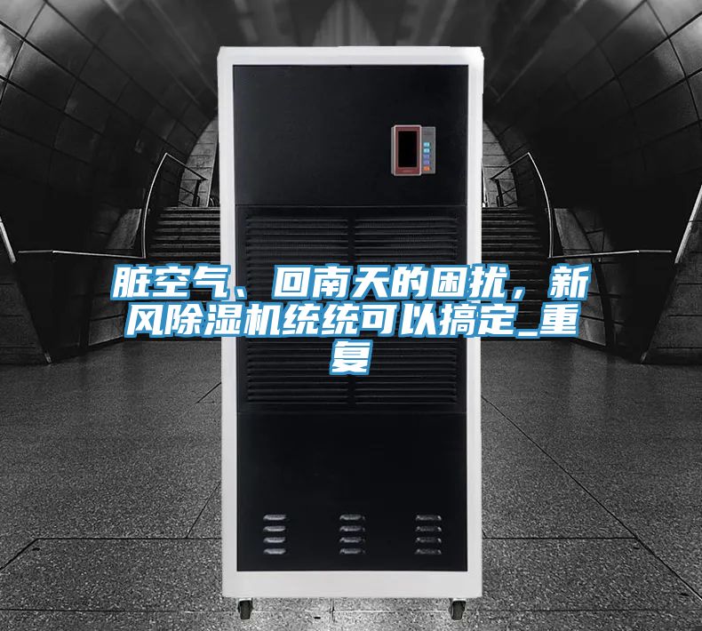 臟空氣、回南天的困擾，新風(fēng)除濕機(jī)統(tǒng)統(tǒng)可以搞定_重復(fù)