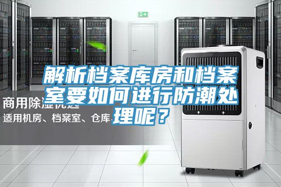 解析檔案庫(kù)房和檔案室要如何進(jìn)行防潮處理呢？