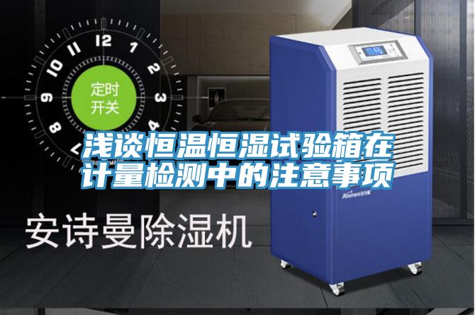 淺談恒溫恒濕試驗(yàn)箱在計(jì)量檢測中的注意事項(xiàng)