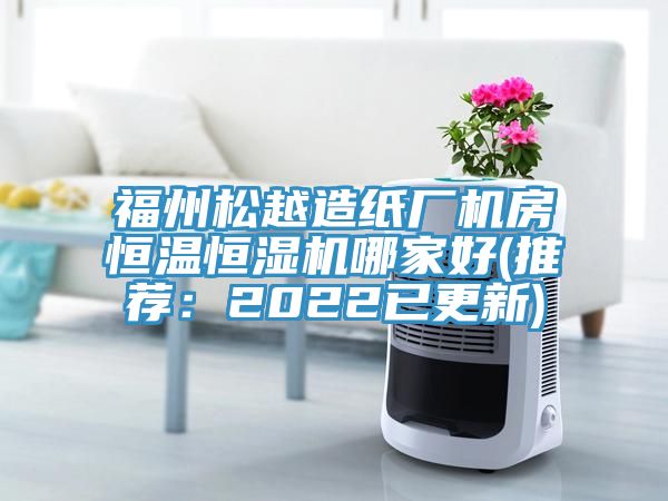 福州松越造紙廠機(jī)房恒溫恒濕機(jī)哪家好(推薦：2022已更新)
