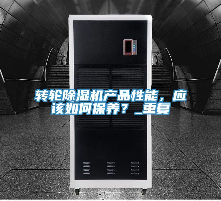 轉(zhuǎn)輪除濕機(jī)產(chǎn)品性能，應(yīng)該如何保養(yǎng)？_重復(fù)