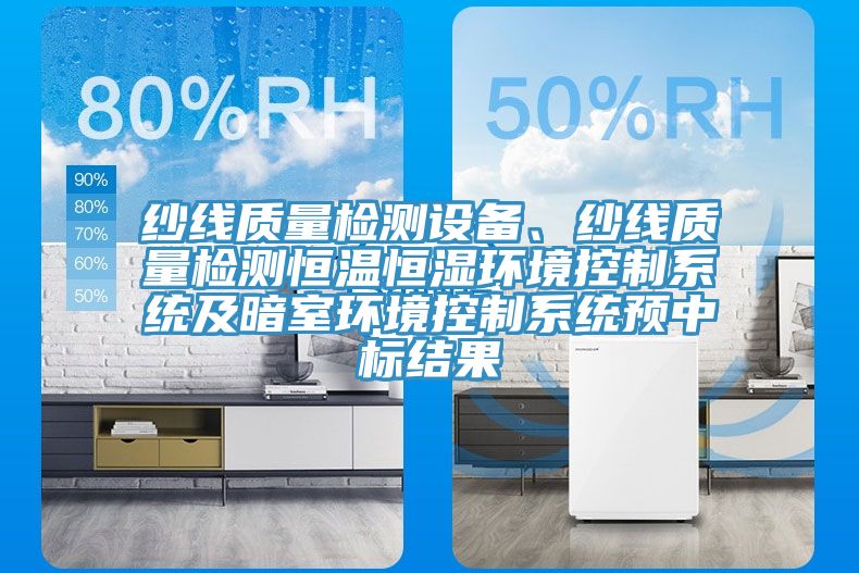 紗線質(zhì)量檢測設(shè)備、紗線質(zhì)量檢測恒溫恒濕環(huán)境控制系統(tǒng)及暗室環(huán)境控制系統(tǒng)預(yù)中標結(jié)果