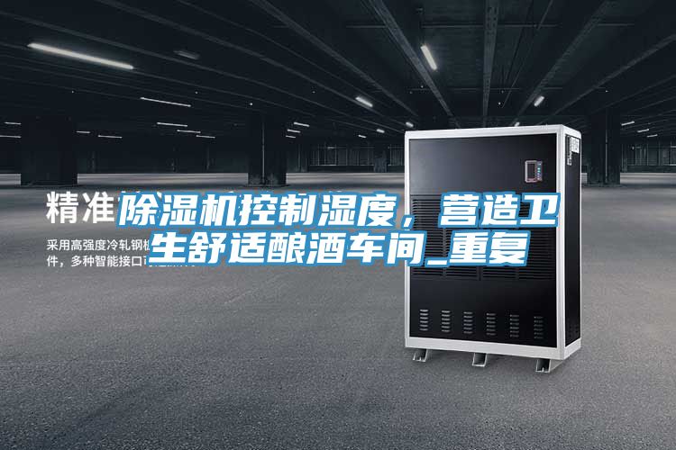 除濕機(jī)控制濕度，營造衛(wèi)生舒適釀酒車間_重復(fù)
