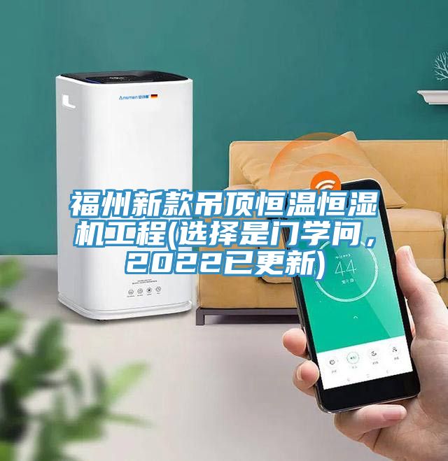 福州新款吊頂恒溫恒濕機(jī)工程(選擇是門學(xué)問，2022已更新)