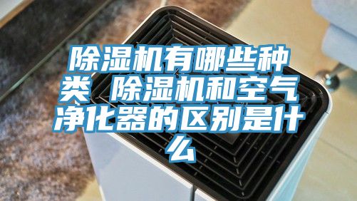 除濕機有哪些種類 除濕機和空氣凈化器的區(qū)別是什么