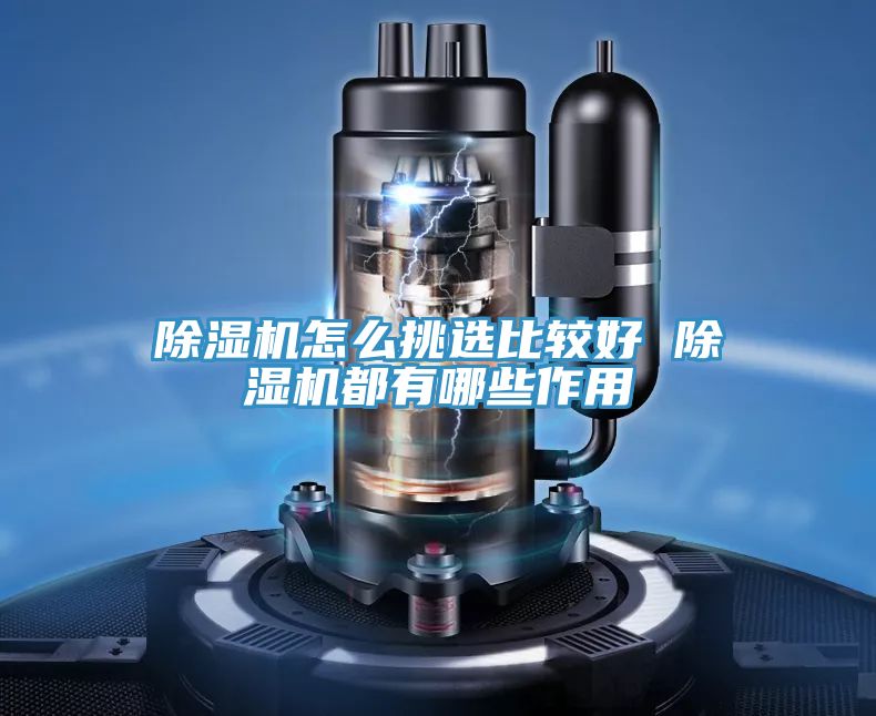 除濕機(jī)怎么挑選比較好 除濕機(jī)都有哪些作用