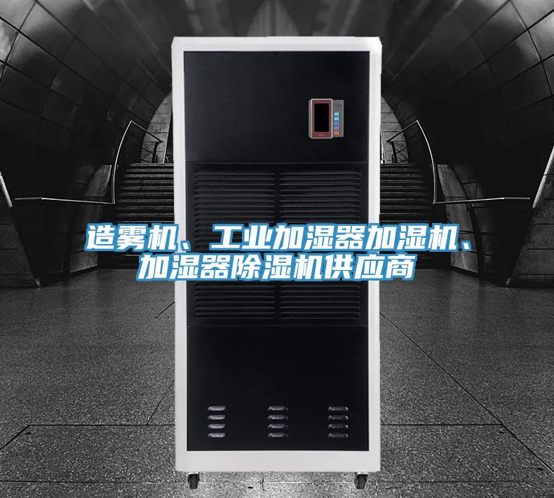 造霧機(jī)、工業(yè)加濕器加濕機(jī)、加濕器除濕機(jī)供應(yīng)商