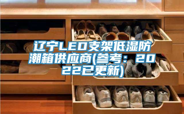 遼寧LED支架低濕防潮箱供應(yīng)商(參考：2022已更新)