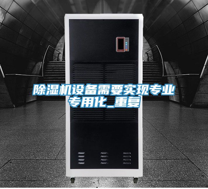 除濕機設(shè)備需要實現(xiàn)專業(yè)專用化_重復(fù)