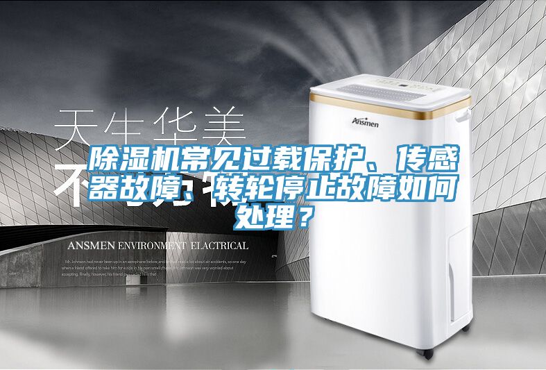 除濕機(jī)常見(jiàn)過(guò)載保護(hù)、傳感器故障、轉(zhuǎn)輪停止故障如何處理？