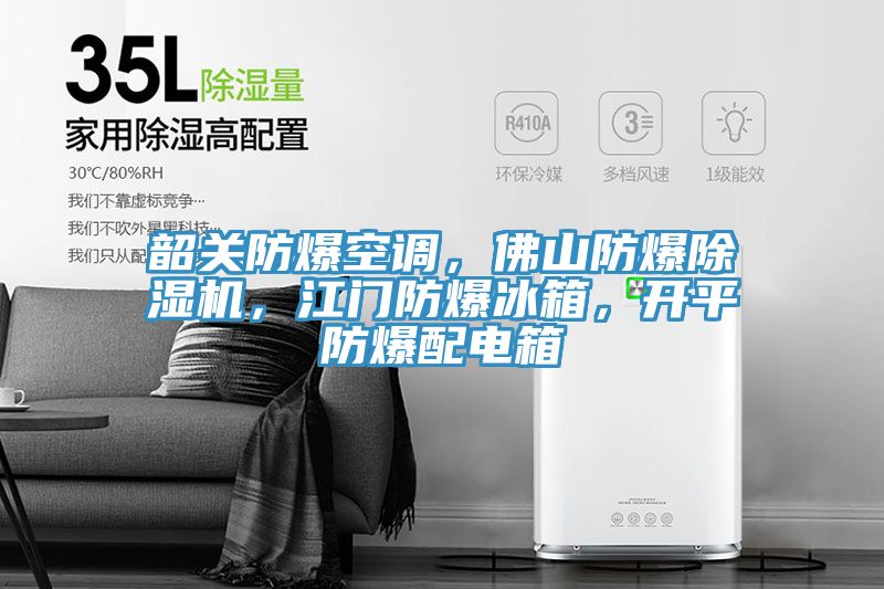 韶關(guān)防爆空調(diào)，佛山防爆除濕機(jī)，江門防爆冰箱，開平防爆配電箱