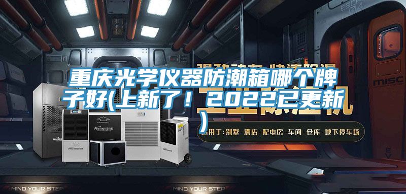 重慶光學(xué)儀器防潮箱哪個牌子好(上新了！2022已更新)