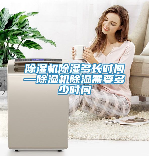 除濕機(jī)除濕多長時間—除濕機(jī)除濕需要多少時間
