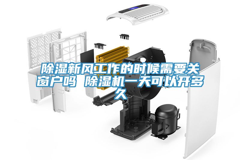 除濕新風(fēng)工作的時候需要關(guān)窗戶嗎 除濕機一天可以開多久