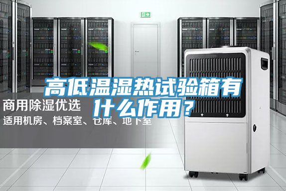 高低溫濕熱試驗箱有什么作用？