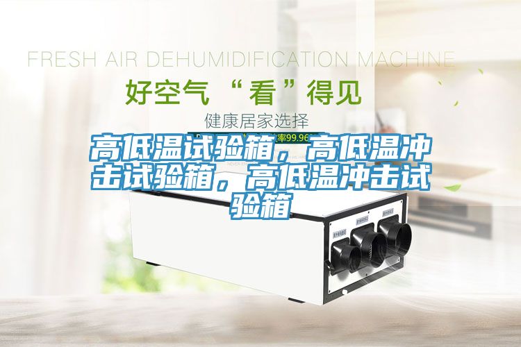 高低溫試驗箱，高低溫沖擊試驗箱，高低溫沖擊試驗箱