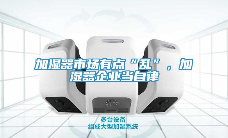 加濕器市場有點“亂”，加濕器企業(yè)當自律