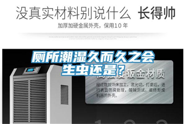 廁所潮濕久而久之會生蟲還是？