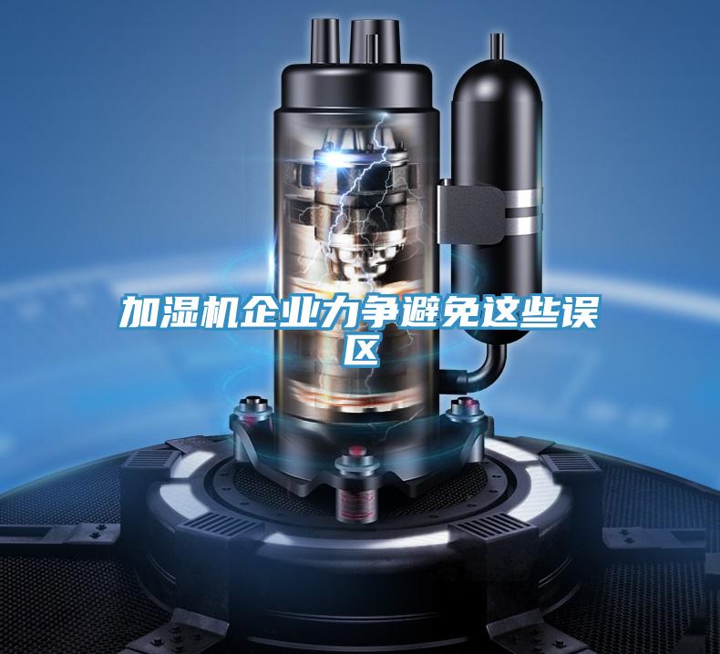 加濕機(jī)企業(yè)力爭(zhēng)避免這些誤區(qū)