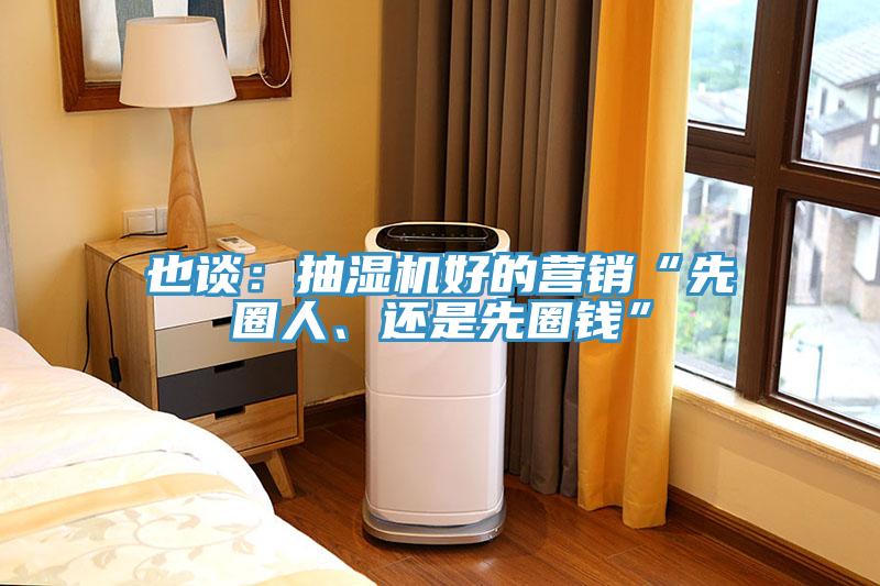 也談：抽濕機(jī)好的營(yíng)銷“先圈人、還是先圈錢”