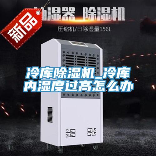 冷庫(kù)除濕機(jī)_冷庫(kù)內(nèi)濕度過(guò)高怎么辦