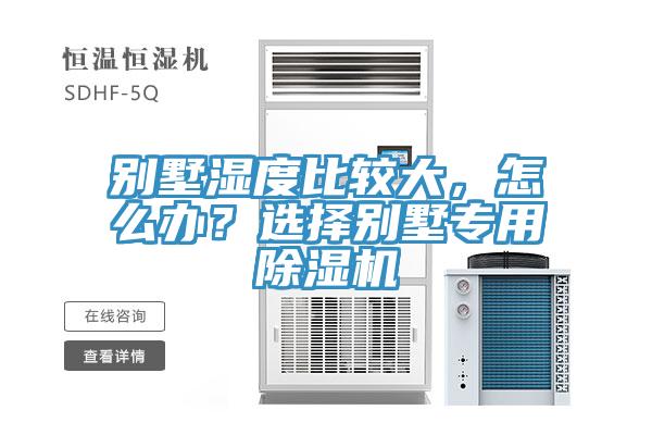 別墅濕度比較大，怎么辦？選擇別墅專用除濕機(jī)